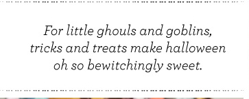 For little ghouls and goblins, tricks and treats make halloween oh so bewitchingly sweet.