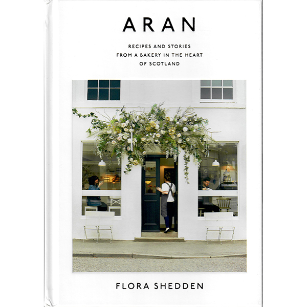 Aran: Recipes and Stories from a Bakery in the Heart of Scotland by Flora Sheddon