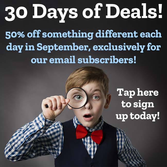 30 Days of Deals! 50% off something different each day in September, exclusively for our email subscribers! Tap here to sign up today!
