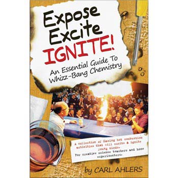 Expose, Excite, Ignite: An Essential Guide to Whizz-Bang Chemistry by Carl Ahlers